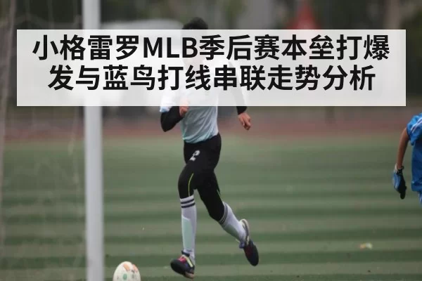小格雷罗MLB季后赛本垒打爆发与蓝鸟打线串联走势分析